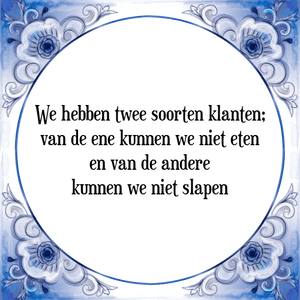 Spreuk We hebben twee soorten klanten;
van de ene kunnen we niet eten
en van de andere
kunnen we niet slapen