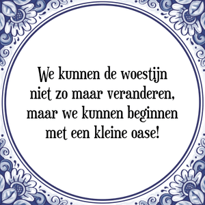 Spreuk We kunnen de woestijn
niet zo maar veranderen,
maar we kunnen beginnen
met een kleine oase!