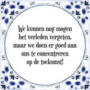 Spreuk We kunnen nog mogen
het verleden vergeten,
maar we doen er goed aan
ons te concentreren
op de toekomst!