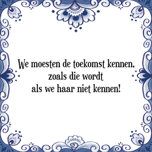 Spreuk We moesten de toekomst kennen,
zoals die wordt
als we haar niet kennen!