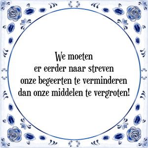 Spreuk We moeten
er eerder naar streven
onze begeerten te verminderen
dan onze middelen te vergroten!