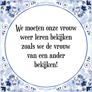 Spreuk We moeten onze vrouw
weer leren bekijken
zoals we de vrouw
van een ander
bekijken!