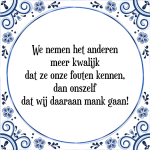 Spreuk We nemen het anderen
meer kwalijk
dat ze onze fouten kennen,
dan onszelf
dat wij daaraan mank gaan!