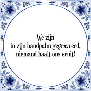 Spreuk We zijn
in zijn handpalm gegraveerd,
niemand haalt ons eruit!