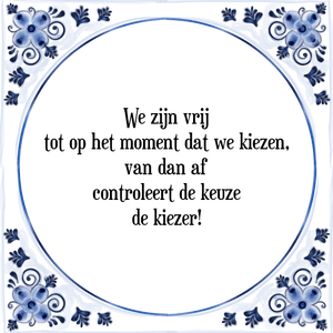 Spreuk We zijn vrij
tot op het moment dat we kiezen,
van dan af
controleert de keuze
de kiezer!