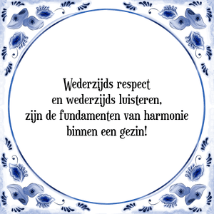 Spreuk Wederzijds respect
en wederzijds luisteren,
zijn de fundamenten van harmonie
binnen een gezin!