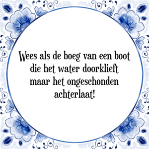 Spreuk Wees als de boeg van een boot
die het water doorklieft
maar het ongeschonden
achterlaat!