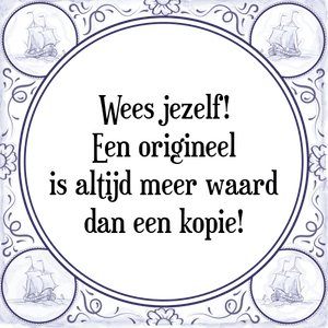 Spreuk Wees jezelf!
Een origineel
is altijd meer waard
dan een kopie!