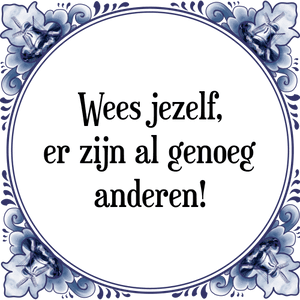 Spreuk Wees jezelf,
er zijn al genoeg
anderen!