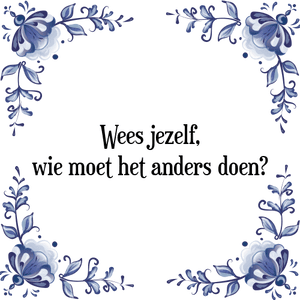 Spreuk Wees jezelf,
wie moet het anders doen?