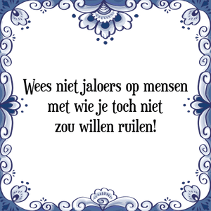 Spreuk Wees niet jaloers op mensen
met wie je toch niet
zou willen ruilen!