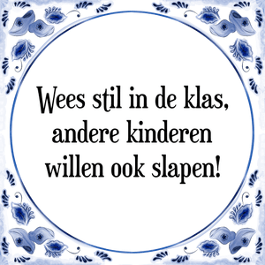 Spreuk Wees stil in de klas,
andere kinderen
willen ook slapen!