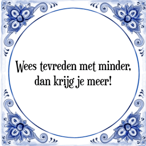 Spreuk Wees tevreden met minder,
dan krijg je meer!