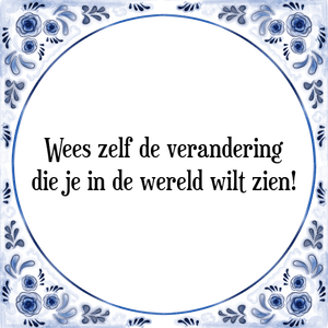 Spreuk Wees zelf de verandering
die je in de wereld wilt zien!