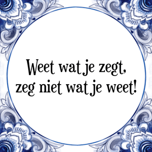 Spreuk Weet wat je zegt,
zeg niet wat je weet!