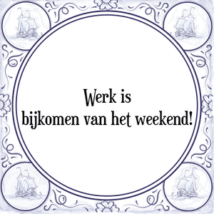 Spreuk Werk is
bijkomen van het weekend!