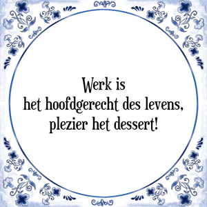 Spreuk Werk is
het hoofdgerecht des levens,
plezier het dessert!