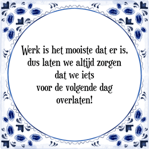 Spreuk Werk is het mooiste dat er is,
dus laten we altijd zorgen
dat we iets
voor de volgende dag
overlaten!