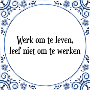 Spreuk Werk om te leven,
leef niet om te werken