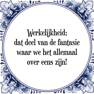 Spreuk Werkelijkheid;
dat deel van de fantasie
waar we het allemaal
over eens zijn!