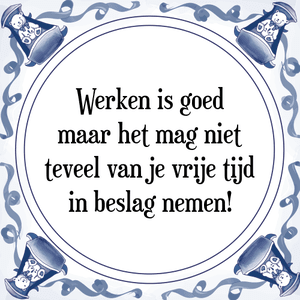 Spreuk Werken is goed
maar het mag niet
teveel van je vrije tijd
in beslag nemen!