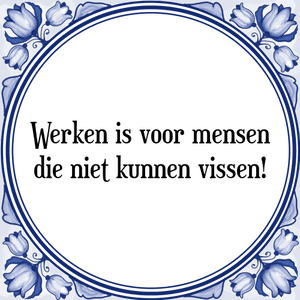 Spreuk Werken is voor mensen
die niet kunnen vissen!