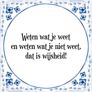 Spreuk Weten wat je weet
en weten wat je niet weet,
dat is wijsheid!