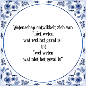 Spreuk Wetenschap ontwikkelt zich van
"niet weten
wat wel het geval is"
 tot
"wel weten
wat niet het geval is"