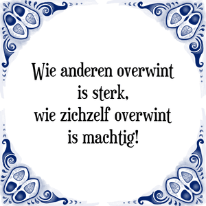 Spreuk Wie anderen overwint
is sterk,
wie zichzelf overwint
is machtig!