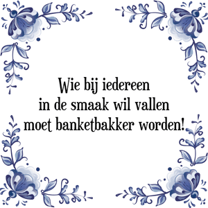 Spreuk Wie bij iedereen
in de smaak wil vallen,
moet banketbakker worden!