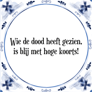 Spreuk Wie de dood heeft gezien,
is blij met hoge koorts!