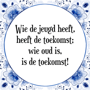 Spreuk Wie de jeugd heeft,
heeft de toekomst;
wie oud is,
is de toekomst!