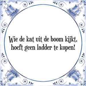 Spreuk Wie de kat uit de boom kijkt,
hoeft geen ladder te kopen!