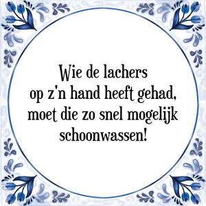 Spreuk Wie de lachers
op z'n hand heeft gehad,
moet die zo snel mogelijk
schoonwassen!