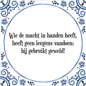 Spreuk Wie de macht in handen heeft,
heeft geen leugens vandoen;
hij gebruikt geweld!