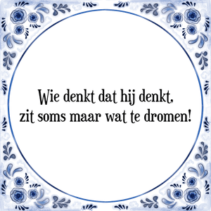 Spreuk Wie denkt dat hij denkt,
zit soms maar wat te dromen!