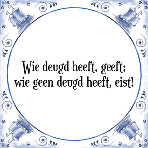 Spreuk Wie deugd heeft, geeft;
wie geen deugd heeft, eist!