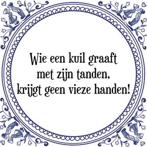 Spreuk Wie een kuil graaft
met zijn tanden,
krijgt geen vieze handen!