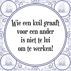 Spreuk Wie een kuil graaft
voor een ander
is niet te lui
om te werken!