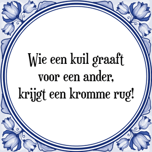 Spreuk Wie een kuil graaft
voor een ander,
krijgt een kromme rug!