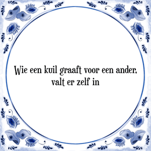 Spreuk Wie een kuil graaft voor een ander,
valt er zelf in