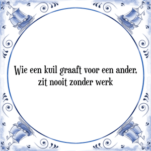 Spreuk Wie een kuil graaft voor een ander,
zit nooit zonder werk