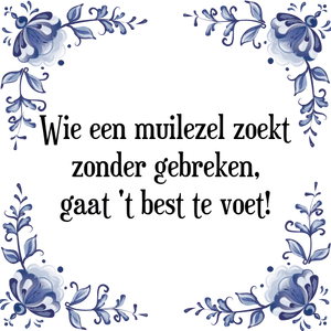 Spreuk Wie een muilezel zoekt
zonder gebreken,
gaat 't best te voet!