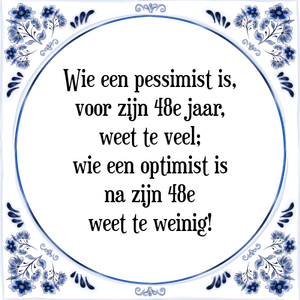 Spreuk Wie een pessimist is,
voor zijn 48e jaar,
weet te veel;
wie een optimist is
na zijn 48e
weet te weinig!