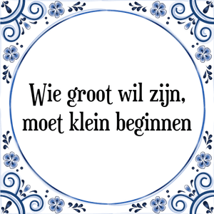 Spreuk Wie groot wil zijn,
moet klein beginnen