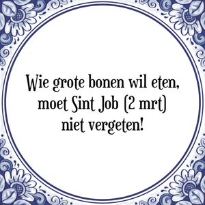 Spreuk Wie grote bonen wil eten,
moet Sint Job (2 mrt)
niet vergeten!