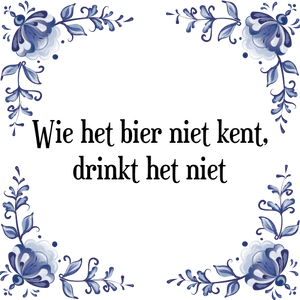 Spreuk Wie het bier niet kent,
drinkt het niet