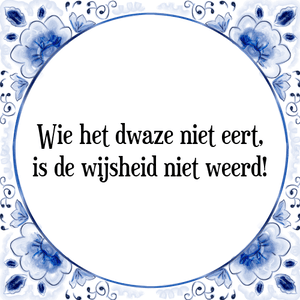 Spreuk Wie het dwaze niet eert,
is de wijsheid niet weerd!