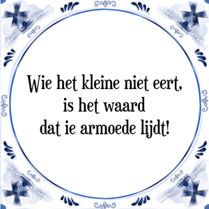 Spreuk Wie het kleine niet eert,
is het waard
dat ie armoede lijdt!