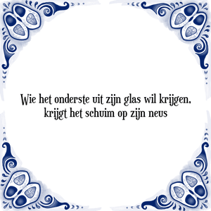 Spreuk Wie het onderste uit zijn glas wil krijgen,
krijgt het schuim op zijn neus